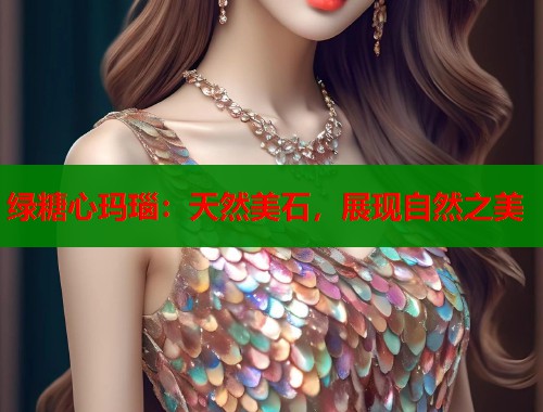 绿糖心玛瑙：天然美石，展现自然之美  第1张