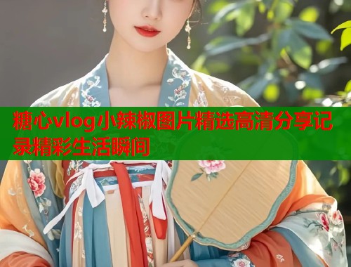 糖心vlog小辣椒图片精选高清分享记录精彩生活瞬间  第1张