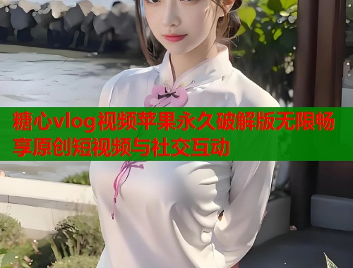 糖心vlog视频苹果永久破解版无限畅享原创短视频与社交互动 第1张 糖心vlog视频苹果永久破解版无限畅享原创短视频与社交互动 第1张