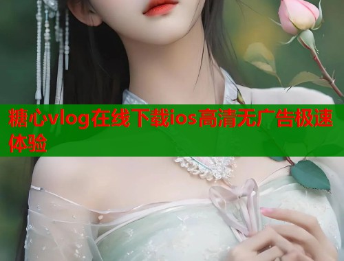 糖心vlog在线下载ios高清无广告极速体验 第1张 糖心vlog在线下载ios高清无广告极速体验 第1张