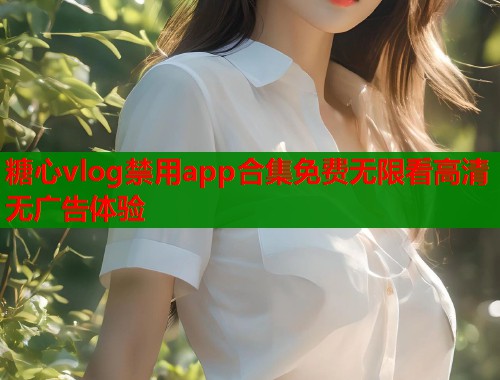 糖心vlog禁用app合集免费无限看高清无广告体验  第2张