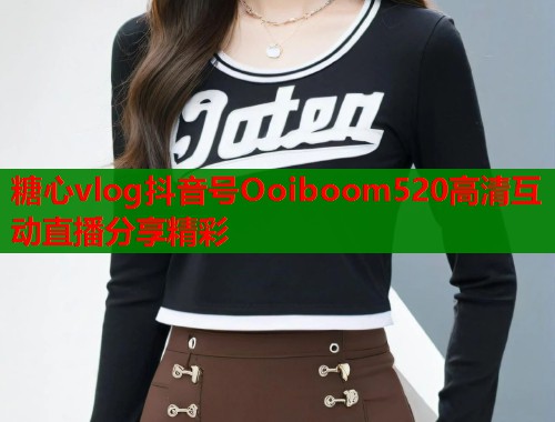 糖心vlog抖音号Ooiboom520高清互动直播分享精彩 第1张 糖心vlog抖音号Ooiboom520高清互动直播分享精彩 第1张