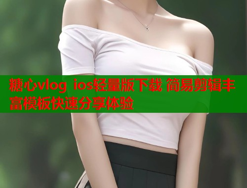 糖心vlog ios轻量版下载 简易剪辑丰富模板快速分享体验 第1张 糖心vlog ios轻量版下载 简易剪辑丰富模板快速分享体验 第1张