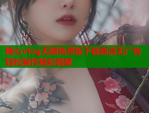糖心vlog无限免费版下载高清无广告轻松制作精彩视频 第1张 糖心vlog无限免费版下载高清无广告轻松制作精彩视频 第1张