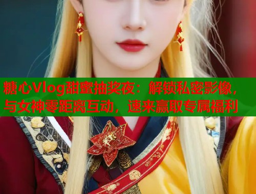糖心Vlog甜蜜抽奖夜:解锁私密影像,与女神零距离互动,速来赢取专属福利 第1张 糖心Vlog甜蜜抽奖夜:解锁私密影像,与女神零距离互动,速来赢取专属福利 第1张