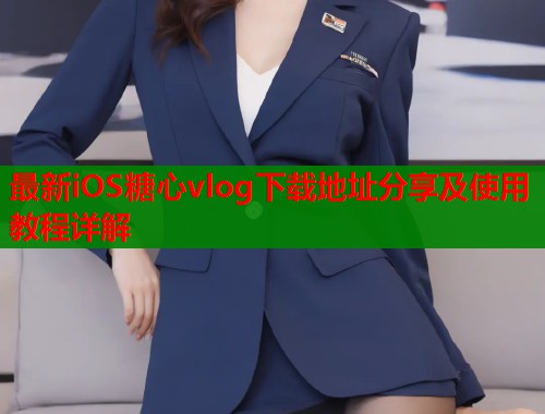 最新iOS糖心vlog下载地址分享及使用教程详解 第1张 最新iOS糖心vlog下载地址分享及使用教程详解 第1张