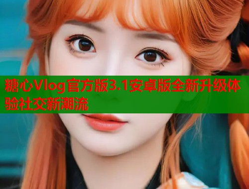 糖心Vlog官方版3.1安卓版全新升级体验社交新潮流 第1张 糖心Vlog官方版3.1安卓版全新升级体验社交新潮流 第1张