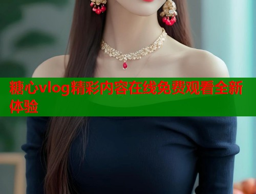 糖心vlog精彩内容在线免费观看全新体验 第1张 糖心vlog精彩内容在线免费观看全新体验 第1张