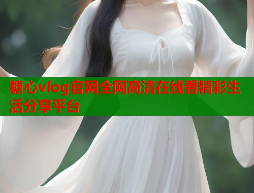 糖心vlog官网全网高清在线看精彩生活分享平台 第1张 糖心vlog官网全网高清在线看精彩生活分享平台 第1张