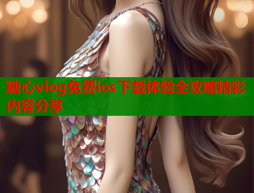 糖心vlog免费ios下载体验全攻略精彩内容分享  第1张