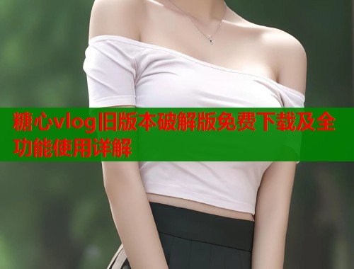 糖心vlog旧版本破解版免费下载及全功能使用详解  第1张